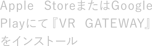 Apple StoreまたはGoogle Playにて『VR GATEWAY』をインストール